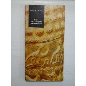 L'ART DE L'ANTIQUITE DACO-ROMAINE (ARTA ANTICA DACO-ROMANA) - Radu Florescu